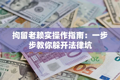 北京拘留老赖实操作指南：一步步教你躲开法律坑