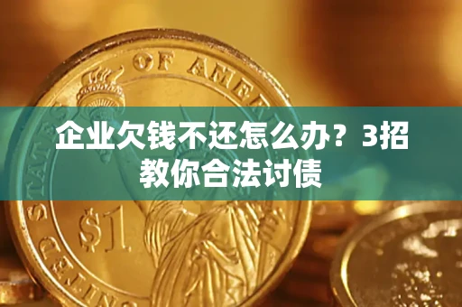 北京企业欠钱不还怎么办？3招教你合法讨债
