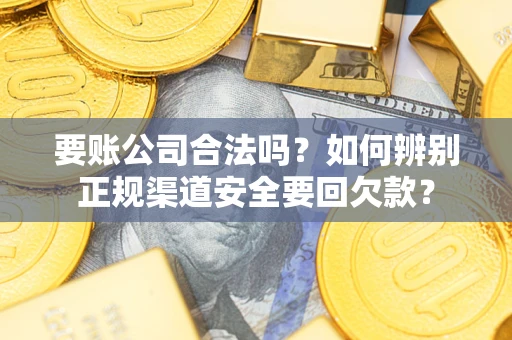 北京要账公司合法吗？如何辨别正规渠道安全要回欠款？