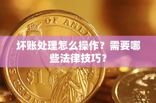 北京坏账处理怎么操作？需要哪些法律技巧？