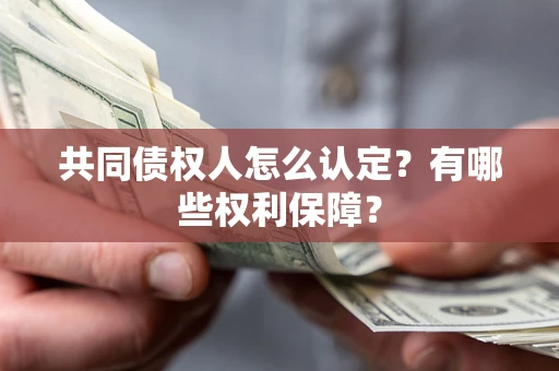 北京共同债权人怎么认定？有哪些权利保障？