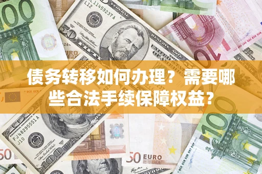 北京债务转移如何办理？需要哪些合法手续保障权益？
