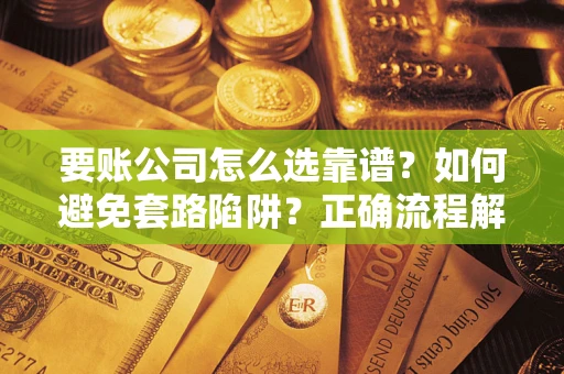 北京要账公司怎么选靠谱？如何避免套路陷阱？正确流程解析
