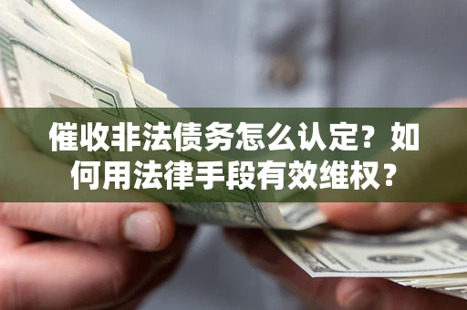 北京催收非法债务怎么认定？如何用法律手段有效维权？