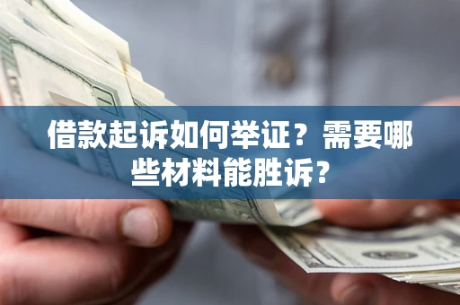 北京借款起诉如何举证？需要哪些材料能胜诉？