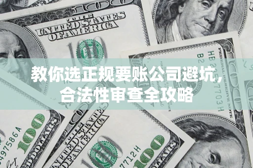 北京教你选正规要账公司避坑，合法性审查全攻略