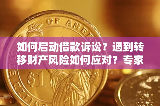 北京如何启动借款诉讼？遇到转移财产风险如何应对？专家解局支招