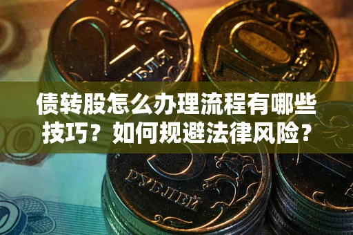 北京债转股怎么办理流程有哪些技巧？如何规避法律风险？