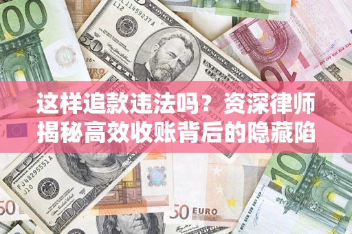 北京这样追款违法吗？资深律师揭秘高效收账背后的隐藏陷阱