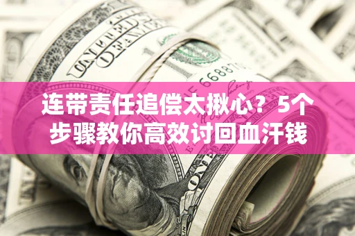 北京连带责任追偿太揪心？5个步骤教你高效讨回血汗钱