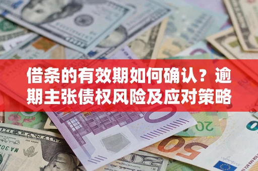 北京借条的有效期如何确认？逾期主张债权风险及应对策略？