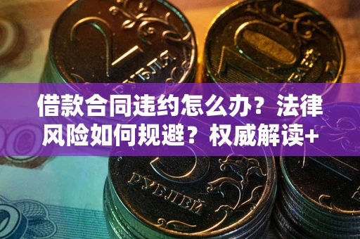 北京借款合同违约怎么办?法律风险如何规避?权威解读+实用指南 北京借款合同违约怎么办?法律风险如何规避?权威解读+实用指南