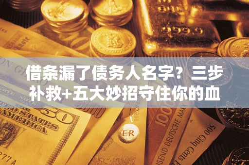 北京借条漏了债务人名字？三步补救+五大妙招守住你的血汗钱