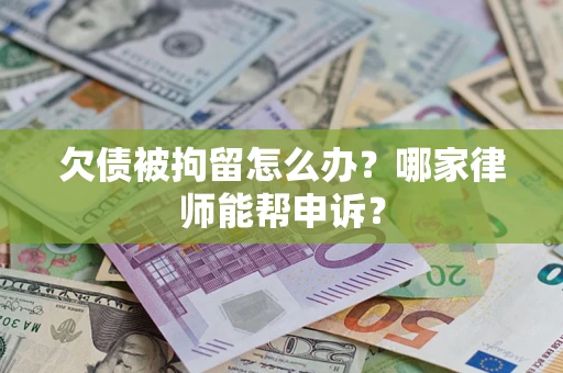 北京欠债被拘留怎么办？哪家律师能帮申诉？