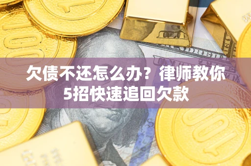北京欠债不还怎么办？律师教你5招快速追回欠款