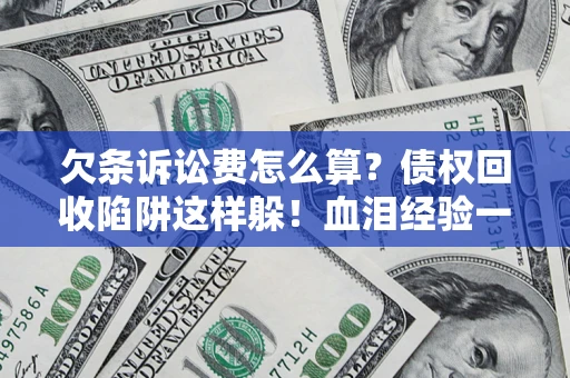 北京欠条诉讼费怎么算？债权回收陷阱这样躲！血泪经验一次讲透