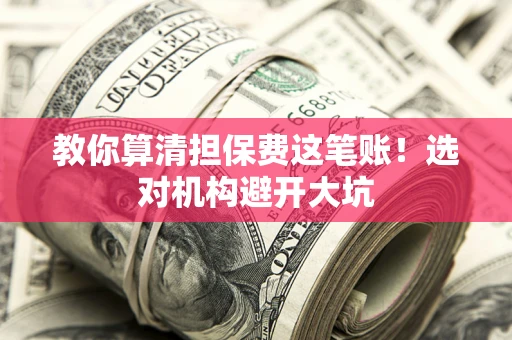 北京教你算清担保费这笔账！选对机构避开大坑