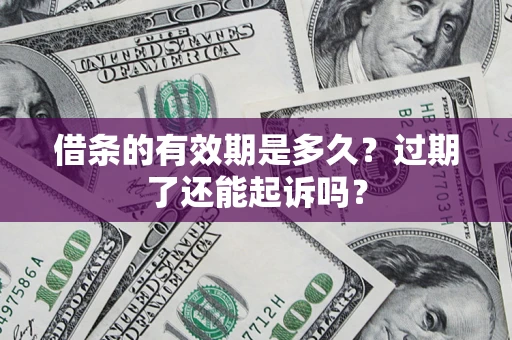 北京借条的有效期是多久？过期了还能起诉吗？