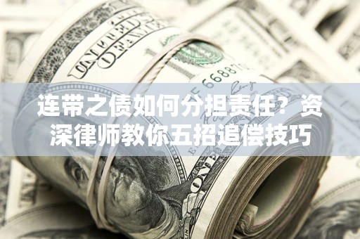 北京连带之债如何分担责任？资深律师教你五招追偿技巧