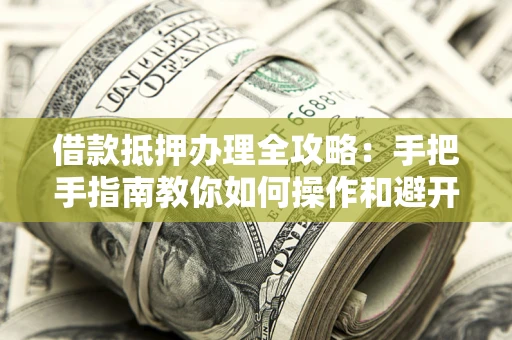 北京借款抵押办理全攻略：手把手指南教你如何操作和避开雷区