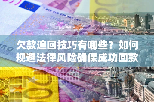 北京欠款追回技巧有哪些？如何规避法律风险确保成功回款？