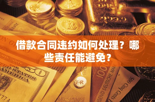 北京借款合同违约如何处理？哪些责任能避免？