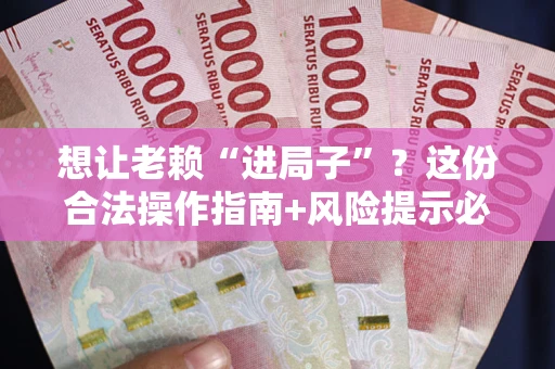 北京想让老赖“进局子”？这份合法操作指南+风险提示必须看！