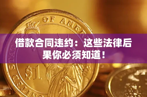 北京借款合同违约：这些法律后果你必须知道！
