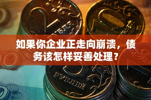 北京如果你企业正走向崩溃，债务该怎样妥善处理？