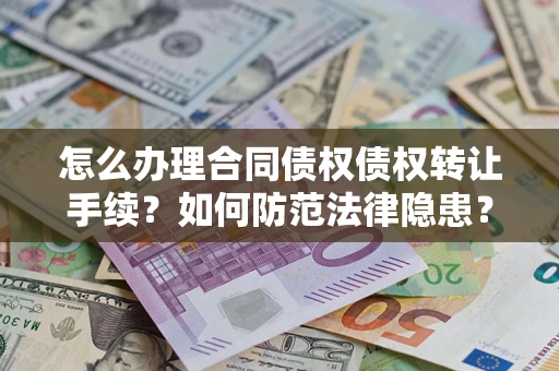 北京怎么办理合同债权债权转让手续？如何防范法律隐患？