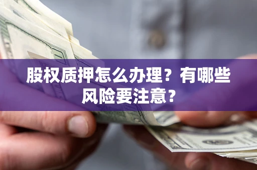 北京股权质押怎么办理？有哪些风险要注意？