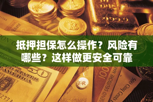 北京抵押担保怎么操作？风险有哪些？这样做更安全可靠