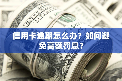 北京信用卡逾期怎么办？如何避免高额罚息？