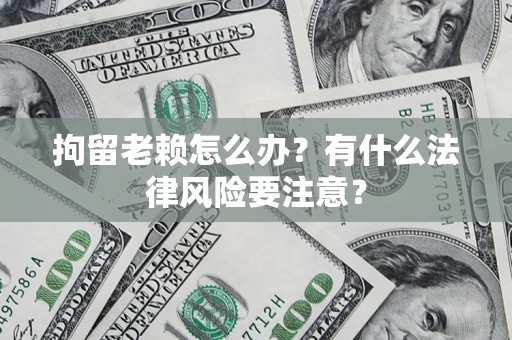 北京拘留老赖怎么办？有什么法律风险要注意？