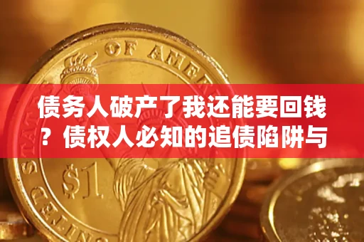 北京债务人破产了我还能要回钱？债权人必知的追债陷阱与破局之道