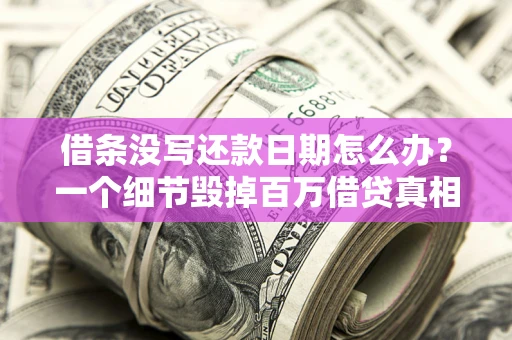 北京借条没写还款日期怎么办？一个细节毁掉百万借贷真相