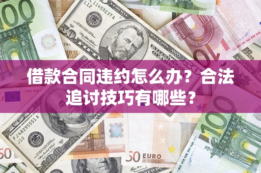 北京借款合同违约怎么办？合法追讨技巧有哪些？