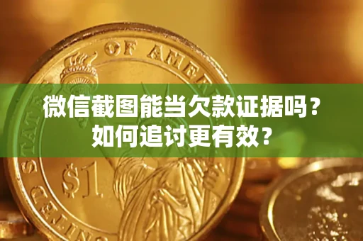 北京微信截图能当欠款证据吗？如何追讨更有效？