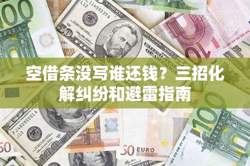 北京空借条没写谁还钱？三招化解纠纷和避雷指南