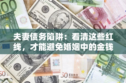 北京夫妻债务陷阱：看清这些红线，才能避免婚姻中的金钱危机
