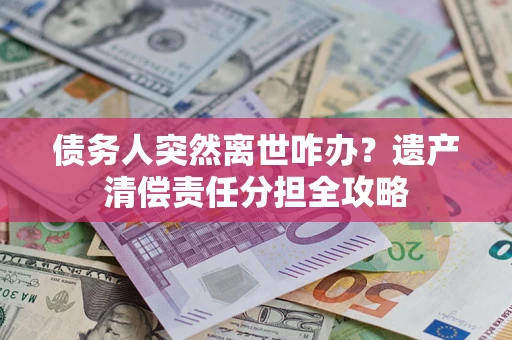 北京债务人突然离世咋办？遗产清偿责任分担全攻略