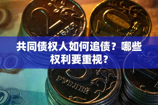北京共同债权人如何追债？哪些权利要重视？