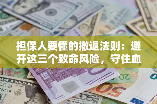 北京担保人要懂的撤退法则：避开这三个致命风险，守住血汗钱