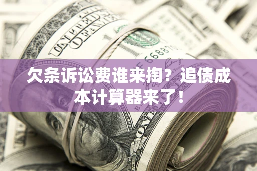 北京欠条诉讼费谁来掏？追债成本计算器来了！