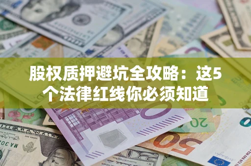 北京股权质押避坑全攻略：这5个法律红线你必须知道