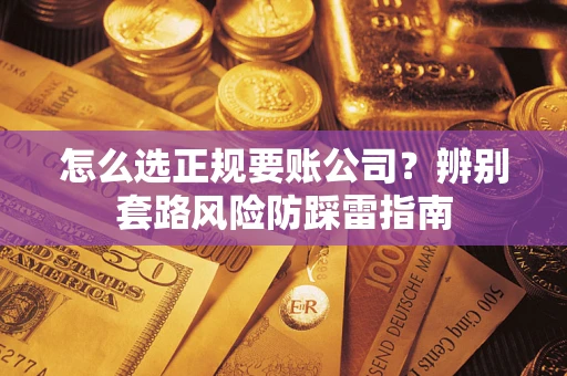 北京怎么选正规要账公司？辨别套路风险防踩雷指南