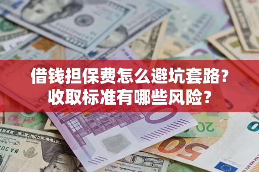 北京借钱担保费怎么避坑套路?收取标准有哪些风险? 北京借钱担保费怎么避坑套路?收取标准有哪些风险?
