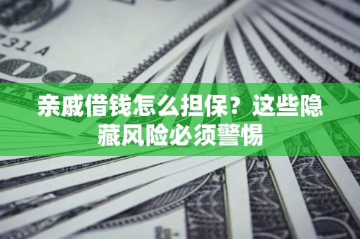 北京亲戚借钱怎么担保？这些隐藏风险必须警惕