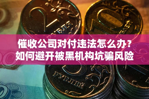 北京催收公司对付违法怎么办？如何避开被黑机构坑骗风险