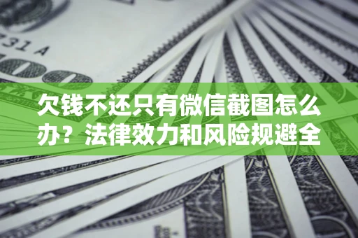 北京欠钱不还只有微信截图怎么办？法律效力和风险规避全解析